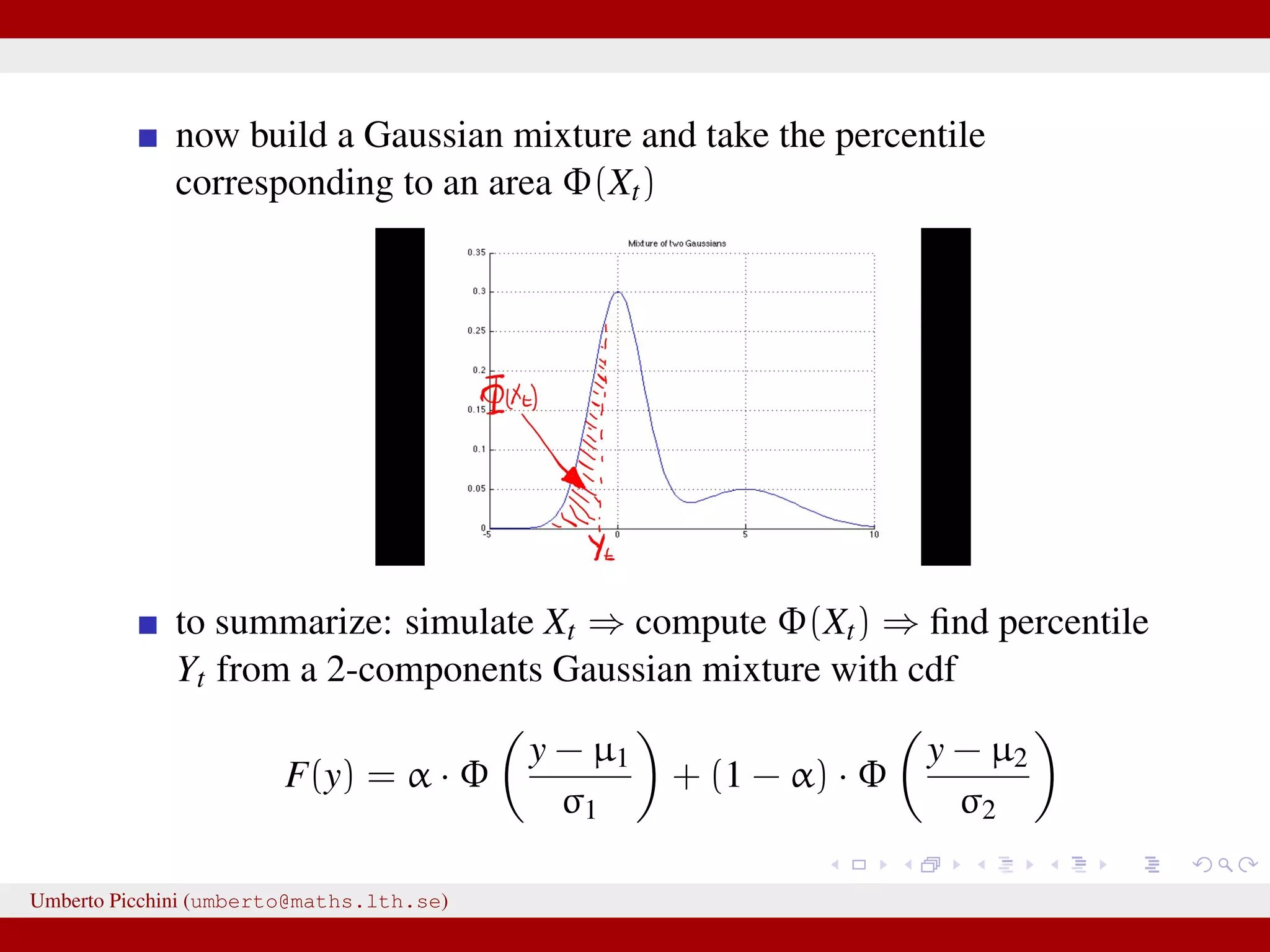 now build a Gaussian mixture and take the percentile corresponding to an area Φ(Xt) to summarize: simulate Xt ⇒ compute Φ(Xt) ⇒ ﬁnd percentile Yt from a 2-components Gaussian mixture with cdf F(y) = α · Φ y − µ1 σ1 + (1 − α) · Φ y − µ2 σ2 Umberto Picchini (umberto@maths.lth.se) 