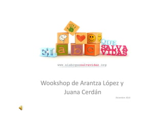 Wookshop de Arantza López y 
Juana Cerdán 
Diciembre 2014 
 