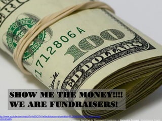 SHOW ME THE MONEY!!!!
WE ARE FUNDRAISERS!
ttp://www.youtube.com/watch?v=b5GO7H1wSec&feature=share&list=PLQDidCH7f5cH7YJWv4-eh8g-
Nr2HHOsBN 3 Congreso Nacional de Filantropía Estratégica – Alejandro Ferraez - Fundraising Coach
 