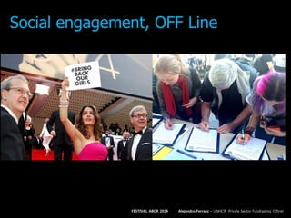 Social engagement, OFF Line
FESTIVAL ABCR 2014 Alejandro Ferraez – UNHCR Private Sector Fundraising Officer
 