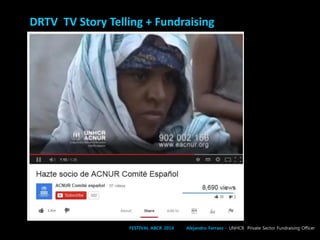 DRTV TV Story Telling + Fundraising
FESTIVAL ABCR 2014 Alejandro Ferraez – UNHCR Private Sector Fundraising Officer
 