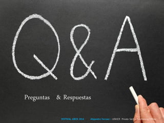 Preguntas & Respuestas
FESTIVAL ABCR 2014 Alejandro Ferraez – UNHCR Private Sector Fundraising Officer
 