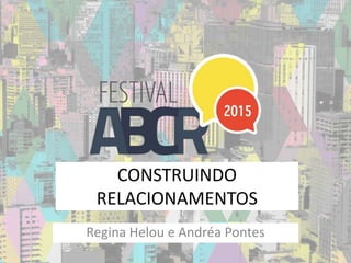 CONSTRUINDO
RELACIONAMENTOS
Regina Helou e Andréa Pontes
 