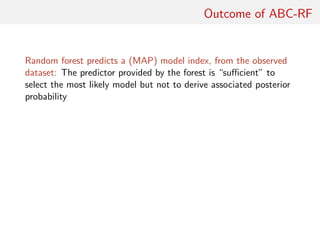Outcome of ABC-RF
Random forest predicts a (MAP) model index, from the observed
dataset: The predictor provided by the forest is “suﬃcient” to
select the most likely model but not to derive associated posterior
probability
 