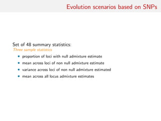 Evolution scenarios based on SNPs
Set of 48 summary statistics:
Three sample statistics
• proportion of loci with null admixture estimate
• mean across loci of non null admixture estimate
• variance across loci of non null admixture estimated
• mean across all locus admixture estimates
 