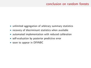 conclusion on random forests
• unlimited aggregation of arbitrary summary statistics
• recovery of discriminant statistics when available
• automated implementation with reduced calibration
• self-evaluation by posterior predictive error
• soon to appear in DIYABC
 