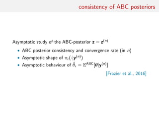 consistency of ABC posteriors
Asymptotic study of the ABC-posterior z = z(n)
• ABC posterior consistency and convergence rate (in n)
• Asymptotic shape of π (·|y(n))
• Asymptotic behaviour of ˆθ = EABC[θ|y(n)]
[Frazier et al., 2016]
 