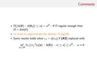 Comments
• Π( b(θ) − b(θ0) ≤ u) uD : If Π regular enough then
D = dim(θ)
• no need to approximate the density f (η(y)|θ).
• Same results holds when n = o(σn) if (A2) replaced with
inf
|x|≤M
Pθ |σ−1
n (η(z) − b(θ)) − x| ≤ u uD
, u ≈ 0
 