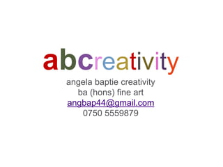 abcreativity
angela baptie creativity
ba (hons) fine art
angbap44@gmail.com
0750 5559879

 