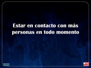 Estar en contacto con más
personas en todo momento
 
