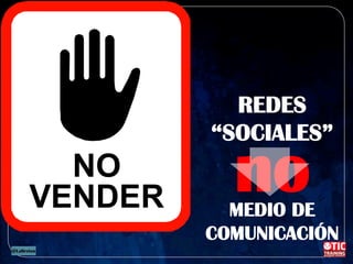 NO
VENDER
REDES
“SOCIALES”
MEDIO DE
COMUNICACIÓN
no
 
