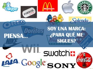 PIENSA…
SOY UNA MARCA:
¿PARA QUÉ ME
SIGUES?
 