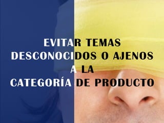 EVITAR TEMAS
DESCONOCIDOS O AJENOS
A LA
CATEGORÍA DE PRODUCTO
 