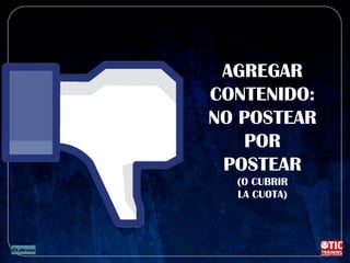 AGREGAR
CONTENIDO:
NO POSTEAR
POR
POSTEAR
(O CUBRIR
LA CUOTA)
 