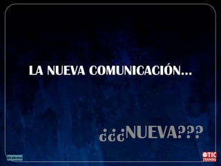 LA NUEVA COMUNICACIÓN…
¿¿¿NUEVA???
 