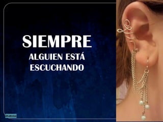 SIEMPRE
ALGUIEN ESTÁ
ESCUCHANDO
 