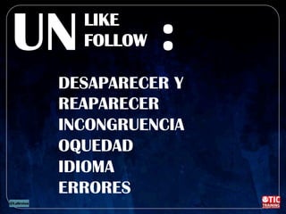 LIKE
FOLLOWUN :
DESAPARECER Y
REAPARECER
INCONGRUENCIA
OQUEDAD
IDIOMA
ERRORES
 