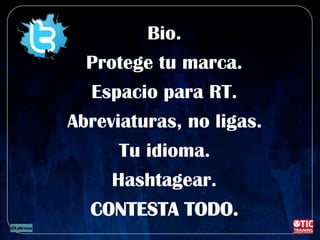 Bio.
Protege tu marca.
Espacio para RT.
Abreviaturas, no ligas.
Tu idioma.
Hashtagear.
CONTESTA TODO.
 
