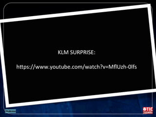 KLM	
  SURPRISE:	
  
	
  
h/ps://www.youtube.com/watch?v=MﬂUzh-­‐0lfs	
  
 