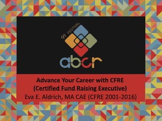 Eva E. Aldrich, MA CAE (CFRE 2001-2016)
Advance Your Career with CFRE
(Certified Fund Raising Executive)
 