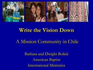Write the Vision Down  A Mission Community in Chile Barbara and Dwight Bolick American Baptist International Ministries 