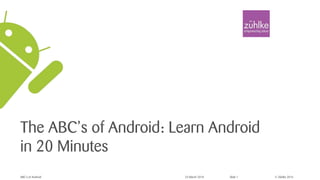© Zühlke 2016
The ABC’s of Android: Learn Android
in 20 Minutes
ABC’s of Android 23 March 2018 Slide 1
 