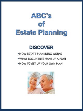 H OW ESTATE PLANNNING WORKS
W HAT DOCUMENTS MAKE UP A PLAN
H OW TO SET UP YOUR OWN PLAN
 