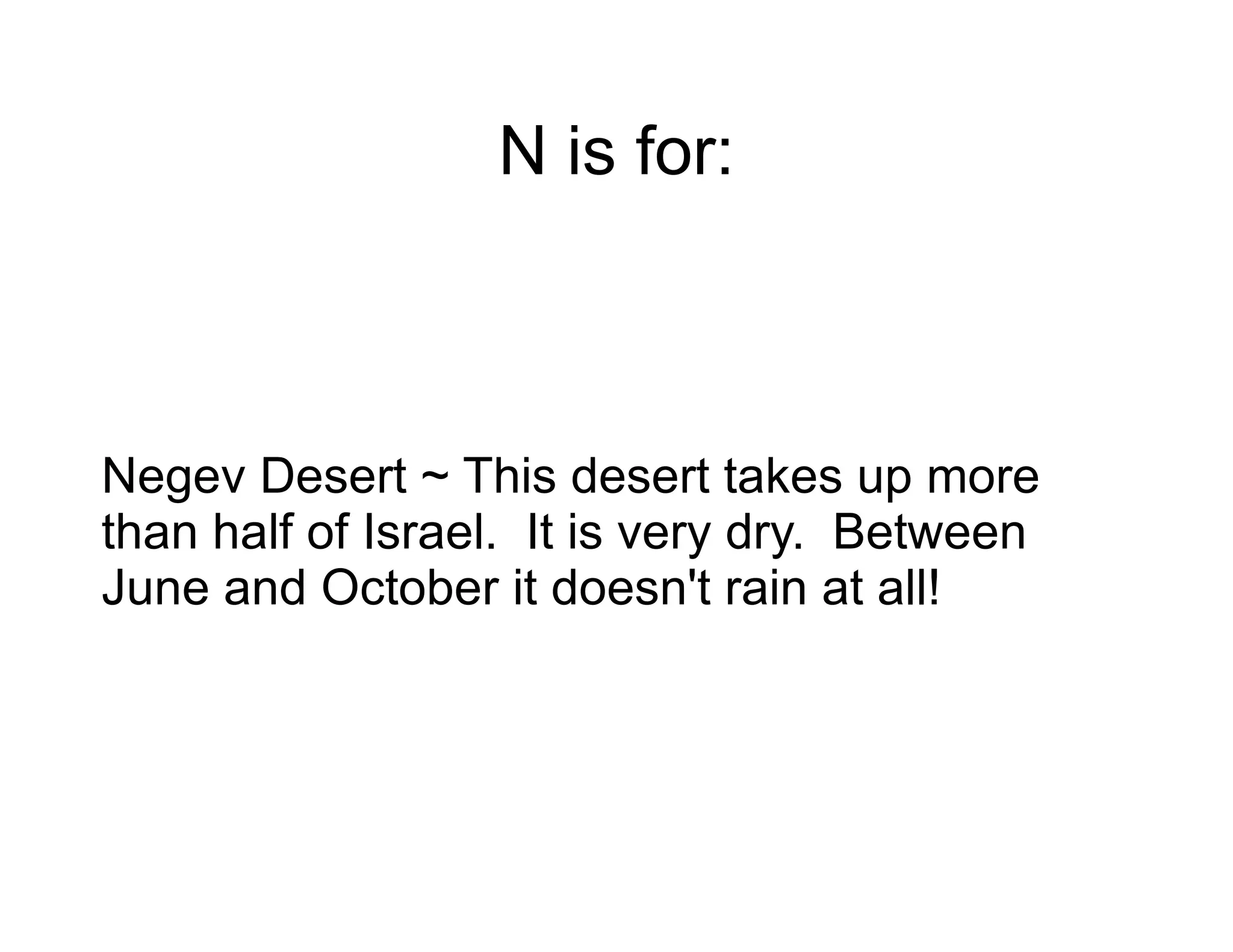 N is for: Negev Desert ~ This desert takes up more than half of Israel.  It is very dry.  Between June and October it doesn't rain at all! 