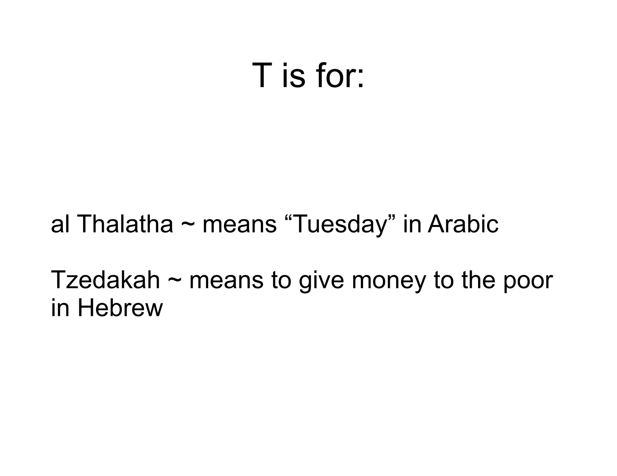 T is for: al Thalatha ~ means “Tuesday” in Arabic Tzedakah ~ means to give money to the poor in Hebrew 
