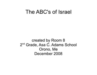 The ABC's of Israel created by Room 8 2 nd  Grade, Asa C. Adams School Orono, Me December 2008 