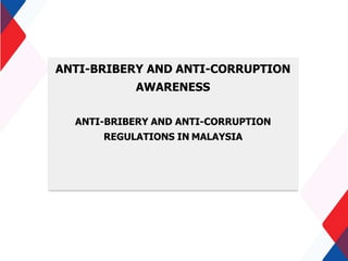 ANTI-BRIBERY AND ANTI-CORRUPTION
AWARENESS
ANTI-BRIBERY AND ANTI-CORRUPTION
REGULATIONS IN MALAYSIA
 