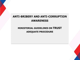 ANTI-BRIBERY AND ANTI-CORRUPTION
AWARENESS
MINISTERIAL GUIDELINES ON TRUST
ADEQUATE PROCEDURE
 