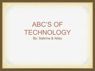 ABC’S OF 
TECHNOLOGY 
By: Sabrina & Abby 
 