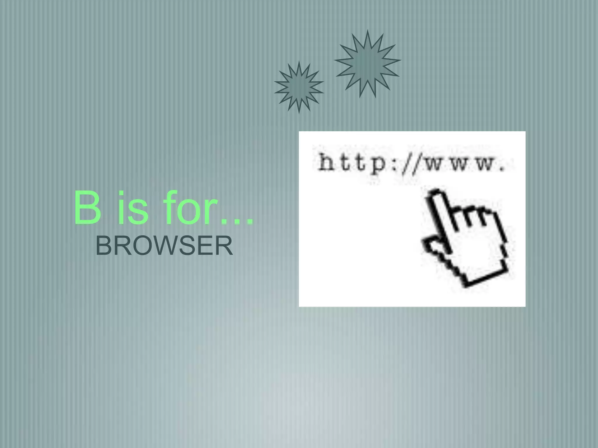 B is for... 
BROWSER 
 