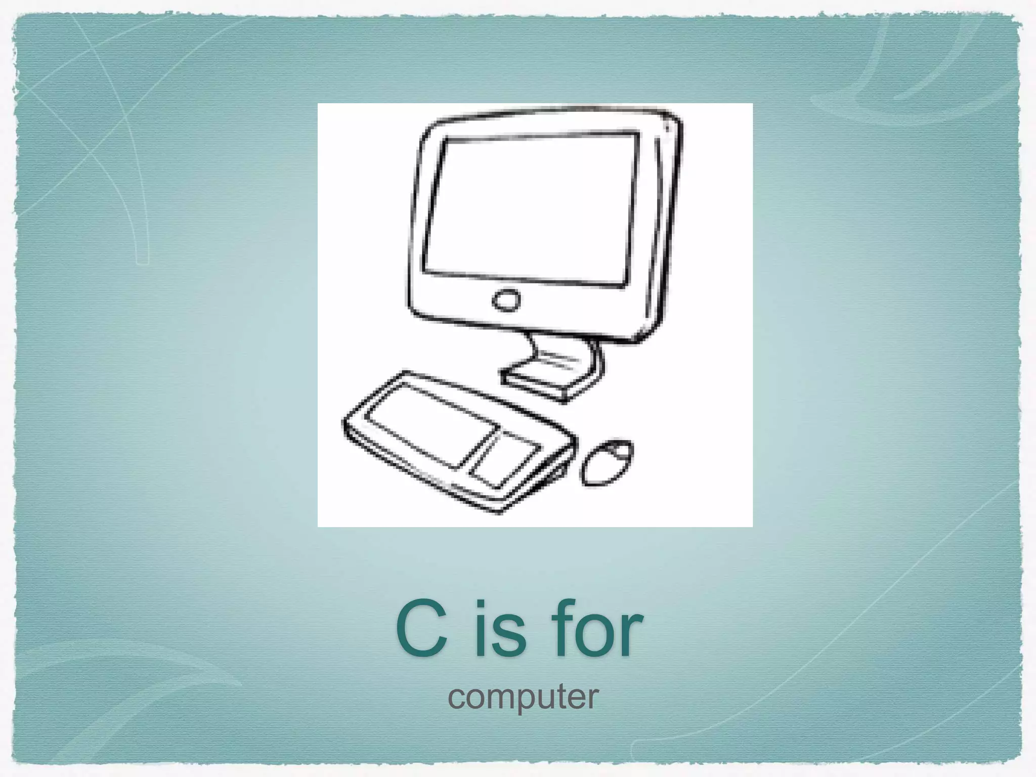 C is for 
computer 
 