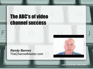 The ABC's of video
channel success




Randy Barnes
TheChannelMaster.com


                       watch my 20 sec. intro video
 