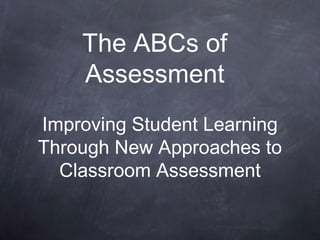 The ABCs of
Assessment
Improving Student Learning
Through New Approaches to
Classroom Assessment
 
