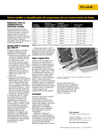 Como avaliar a classificação de segurança de um instrumento de teste 
de teste: eles devem ser 
certificados para a categoria e 
tensão igual ou superior à do 
multímetro. Quando se trata da 
sua segurança pessoal, não 
deixe os terminais de teste 
serem o “elo fraco”. 
ABC da segurança de medições elétricas Fluke Corporation 7 
Explicação sobre as 
classificações de 
tolerância a tensão 
Os procedimentos de teste 
EN61010 levam em conta três 
critérios principais: tensão de 
regime estável, tensão de 
transiente de impulso de pico, e 
impedância na fonte. Esses três 
critérios juntos indicam o 
verdadeiro valor de tolerância a 
tensão do multímetro. 
Quando 600 V é mais do 
que 1000 V? 
A tabela 2 ajuda a entender a 
verdadeira classificação de 
tensão de um instrumento: 
1. Dentro de uma categoria, uma 
“tensão de trabalho” (tensão 
de estado estável) mais alta 
correlaciona-se a um 
transiente mais alto, como é 
de se esperar. Por exemplo, 
um multímetro CAT III – 600 V 
é testado com transientes de 
6000 V, enquanto um 
multímetro CAT III 1000 V é 
testado com transientes de 
8000 V. Até agora, está 
tudo claro. 
2.O que não é tão clara é a 
diferença entre o transiente de 
6000 V para CAT III - 600 V e 
o transiente de 6000 V para 
CAT II – 1000 V. É aqui que 
entra a impedância da fonte. A 
Lei de Ohm (ampères = volts/ 
ohms) nos diz que a fonte de 
teste de 2 Ω para CAT III tem 
seis vezes a corrente da fonte 
de teste de 12 Ω para CAT II. 
O multímetro CAT III – 600 V 
sem dúvida oferece melhor 
proteção de transiente, em 
comparação ao multímetro 
CAT II – 1000 V, apesar de sua 
“classificação de tensão” poder 
ser considerada como mais 
baixa. É essa combinação da 
tensão de regime estável 
(chamada de tensão de 
trabalho) e da categoria que 
determina a classificação de 
tolerância total a tensão do 
instrumento de teste, inclusive 
a tão importante classificação 
de tolerância a tensão 
de transiente. 
Observação sobre a CAT IV: 
Os valores de teste e padrões de 
design dos testes de tensão da 
Categoria IV estão descritos na 
segunda edição do EN61010. 
Fuga e espaço livre 
Além de serem testados com 
relação a um valor real de 
transiente de sobretensão, de 
acordo com o padrão EN61010 
os multímetros precisam ter 
determinados valores mínimos 
de “fuga” e “espaço livre” entre 
os componentes internos e os 
nós do circuito. “Fuga” mede a 
distância em uma superfície. 
“Espaço livre” mede a distância 
pelo ar. Quanto mais alta a 
categoria e o nível de tensão de 
trabalho, maiores as exigências 
de espaçamento interno. Uma 
das principais diferenças entre o 
antigo IEC 348 e o EN61010 é 
a maior exigência de 
espaçamento no novo padrão. 
Conclusão 
Quando é necessário escolher 
um novo multímetro, 
recomendamos realizar uma 
tarefa muito simples antes de 
decidir qual comprar. faça uma 
análise da pior situação 
possível em seu trabalho e 
determine em que categoria 
suas aplicações e usos se 
enquadram. 
Primeiro, escolha um 
multímetro classificado para a 
categoria mais alta exigida pelo 
seu trabalho. Ao fazer isso, não 
se esqueça dos terminais de 
teste. O padrão EN61010 
também se aplica aos terminais 
Verifique as classificações de tensão e de categoria dos terminais de 
teste e dos multímetros. 
Fluke Corporation 
P.O. Box 9090, Everett, WA 98206. EUA. 
©2003 Fluke Corporation. 
FlukeView é marca registrada da Fluke Corporation. 
Todos os direitos reservados. 
Impresso nos EUA. 6/2003 Pub-ID 10046-por Rev. 01 
Site na Web: http://www.fluke.com 
Tensão de Transiente 
Categoria trabalho (RMS CC de impulso de pico Fonte de teste 
de medição ou CA-ao terra) (20 repetições) (Ω = V/A) 
CAT I 600 V 2500 V fonte de 30 ohm 
CAT I 1000 V 4000 V fonte de 30 ohm 
CAT II 600 V 4000 V fonte de 12 ohm 
CAT II 1000 V 6000 V fonte de 12 ohm 
CAT III 600 V 6000 V fonte de 2 ohm 
CAT III 1000 V 8000 V fonte de 2 ohm 
CAT IV 600 V 8000 V fonte de 2 ohm 
Tabela 2: Valores de teste de transiente para categorias de medição(os valores de 50 V/150 V/300 V não estão incluídos). 
