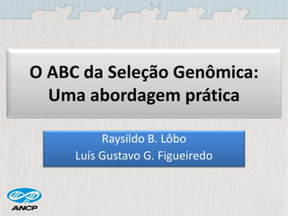 O ABC da Seleção Genômica:
Uma abordagem prática
Raysildo B. Lôbo
Luís Gustavo G. Figueiredo
 
