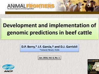 Development and implementation of
genomic predictions in beef cattle
D.P. Berry,* J.F. Garcia,† and D.J. Garrick‡
*Ireland,†Brazil, ‡USA
Jan. 2016, Vol. 6, No. 1
 