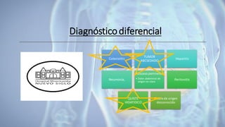 Diagnósticodiferencial
Colecistitis
TUMOR
ABCSEDADO
Hepatitis
Neumonía,
Absceso perirrenal
• Dolor abdominal de
origen no claro
Peritonitis
QUISTE
HIDATIDICO
Fiebre de origen
desconocido
 