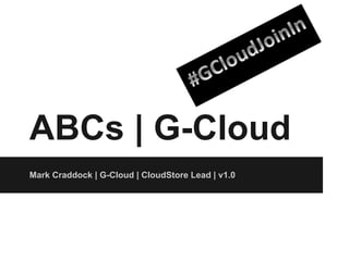 ABCs | G-Cloud
Mark Craddock | G-Cloud | CloudStore Lead | v1.0
 