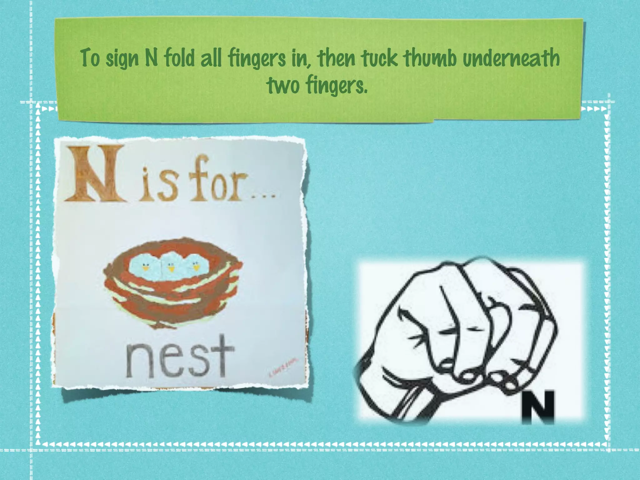 To sign N fold all fingers in, then tuck thumb underneath
two fingers.
 
