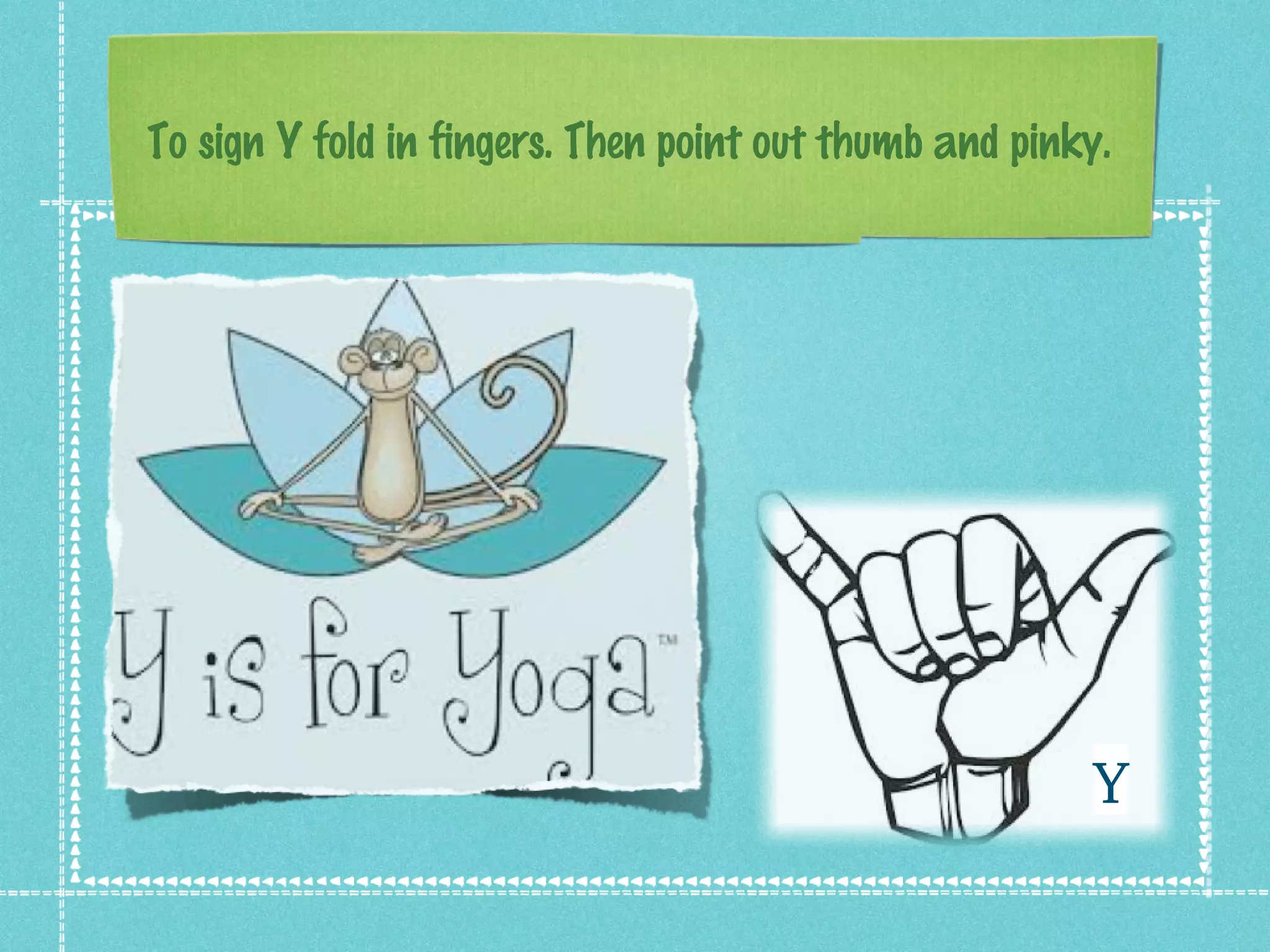 To sign Y fold in fingers. Then point out thumb and pinky.
Y
 
