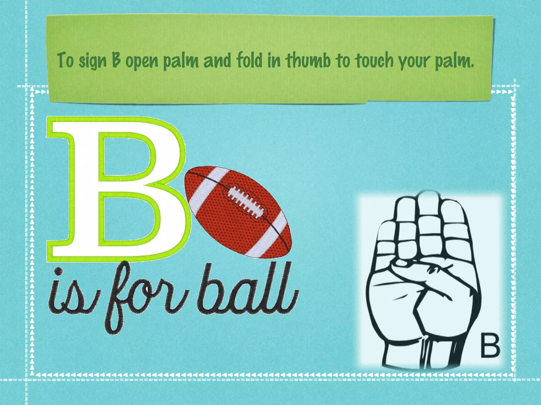 To sign B open palm and fold in thumb to touch your palm.
 