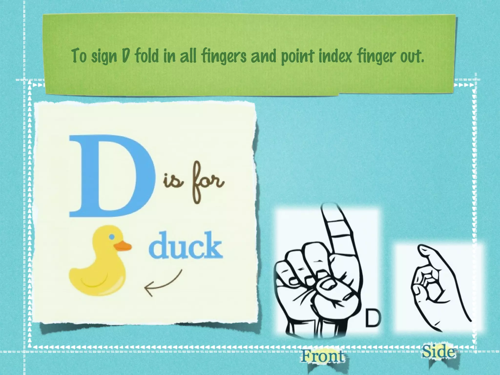 To sign D fold in all fingers and point index finger out.
 