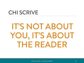 IT’S NOT ABOUT
YOU, IT’S ABOUT
THE READER
CHI SCRIVE
@MEETTHECOHENS	
  	
  	
  ★	
  	
  	
  #FREELANCECAMP2015	
  	
   10	
  
 