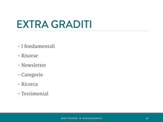 EXTRA GRADITI
•  I fondamentali
•  Risorse
•  Newsletter
•  Categorie
•  Ricerca
•  Testimonial
@MEETTHECOHENS	
  	
  	
  ★	
  	
  	
  #FREELANCECAMP2015	
  	
   20	
  
 