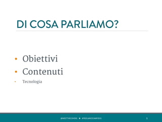DI COSA PARLIAMO?
•  Obiettivi
•  Contenuti
•  Tecnologia
@MEETTHECOHENS	
  	
  	
  ★	
  	
  	
  #FREELANCECAMP2015	
  	
   3	
  
 