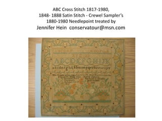 ABC Cross Stitch 1817-1980, 1848- 1888 Satin Stitch - Crewel Sampler’s 1880-1980 Needlepoint treated by Jennifer Hein conservatour@msn.com  
